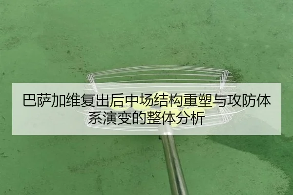 巴萨加维复出后中场结构重塑与攻防体系演变的整体分析