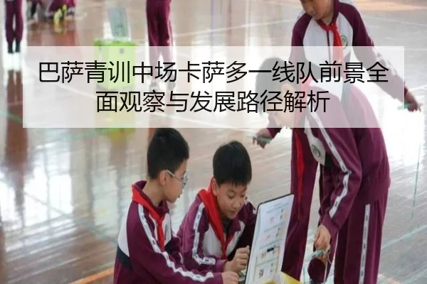 巴萨青训中场卡萨多一线队前景全面观察与发展路径解析