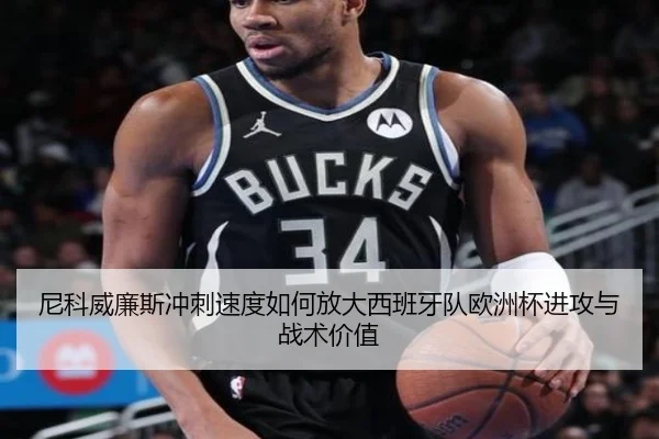 尼科威廉斯冲刺速度如何放大西班牙队欧洲杯进攻与战术价值