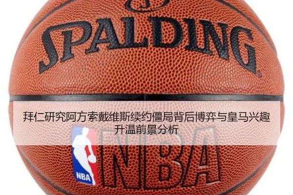拜仁研究阿方索戴维斯续约僵局背后博弈与皇马兴趣升温前景分析