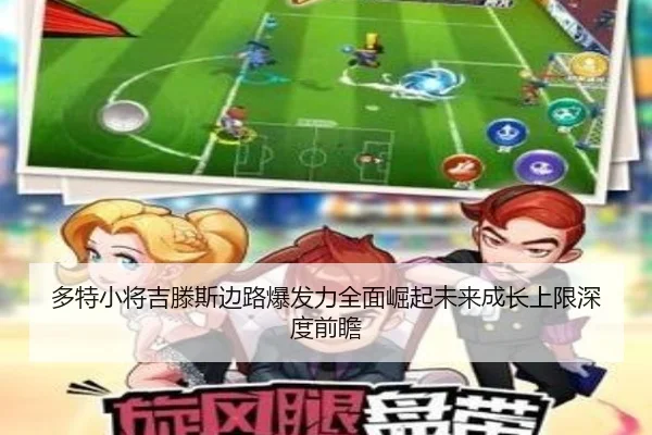 多特小将吉滕斯边路爆发力全面崛起未来成长上限深度前瞻