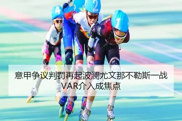 意甲争议判罚再起波澜尤文那不勒斯一战VAR介入成焦点