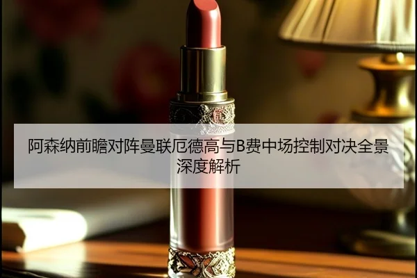 阿森纳前瞻对阵曼联厄德高与B费中场控制对决全景深度解析