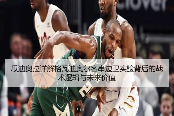 瓜迪奥拉详解格瓦迪奥尔客串边卫实验背后的战术逻辑与未来价值