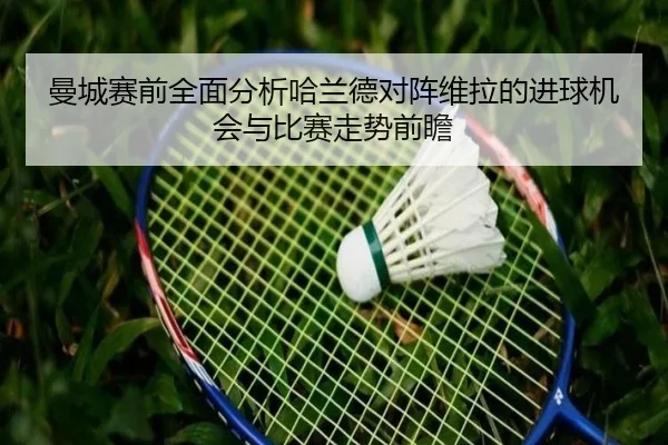 曼城赛前全面分析哈兰德对阵维拉的进球机会与比赛走势前瞻
