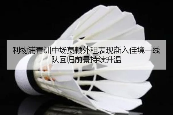 利物浦青训中场莫顿外租表现渐入佳境一线队回归前景持续升温