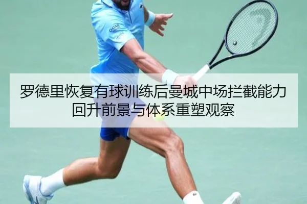 罗德里恢复有球训练后曼城中场拦截能力回升前景与体系重塑观察