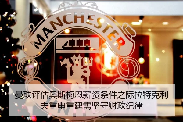 曼联评估奥斯梅恩薪资条件之际拉特克利夫重申重建需坚守财政纪律